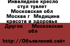 Инвалидное кресло, стул-туалет - Московская обл., Москва г. Медицина, красота и здоровье » Другое   . Московская обл.